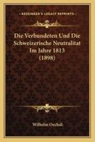 Die Verbundeten Und Die Schweizerische Neutralitat Im Jahre 1813 (1898)