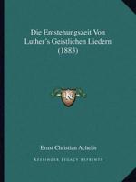 Die Entstehungszeit Von Luther's Geistlichen Liedern (1883)