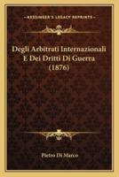 Degli Arbitrati Internazionali E Dei Dritti Di Guerra (1876)