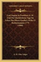 Carl August In Frankfurt A. M. Und Die Glucklichsten Tage Im Leben Der Eltern Goethe's 18 Bis 23 Herbstmonates 1779 (1880)