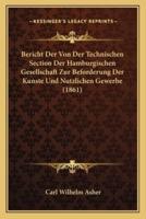 Bericht Der Von Der Technischen Section Der Hamburgischen Gesellschaft Zur Beforderung Der Kunste Und Nutzlichen Gewerbe (1861)