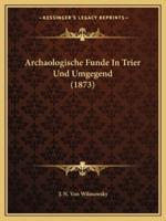 Archaologische Funde In Trier Und Umgegend (1873)