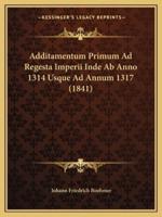 Additamentum Primum Ad Regesta Imperii Inde Ab Anno 1314 Usque Ad Annum 1317 (1841)