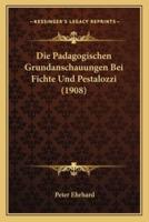 Die Padagogischen Grundanschauungen Bei Fichte Und Pestalozzi (1908)