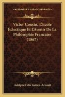 Victor Cousin, L'Ecole Eclectique Et L'Avenir De La Philosophie Francaise (1867)