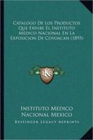 Catalogo De Los Productos Que Exhibe El Instituto Medico Nacional En La Exposicion De Coyoacan (1895)