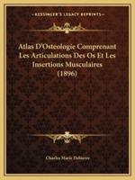 Atlas D'Osteologie Comprenant Les Articulations Des Os Et Les Insertions Musculaires (1896)