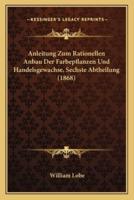 Anleitung Zum Rationellen Anbau Der Farbepflanzen Und Handelsgewachse, Sechste Abtheilung (1868)