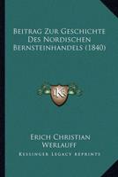 Beitrag Zur Geschichte Des Nordischen Bernsteinhandels (1840)