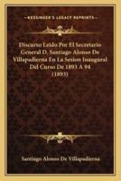 Discurso Leido Por El Secretario General D. Santiago Alonso De Villapadierna En La Sesion Inaugural Del Curso De 1893 A 94 (1893)