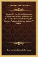 Cantos De Las Musas Mexicanas Con Motivo De La Colocacion De La Estatua Equestre De Bronce De Nuestro Augusto Soberano Carlos IV (1804)