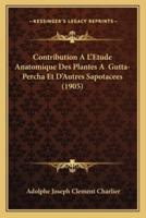 Contribution A L'Etude Anatomique Des Plantes A Gutta-Percha Et D'Autres Sapotacees (1905)