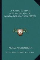A Kath. Egyhaz Autonomiajarol Magyarorszagban (1893)