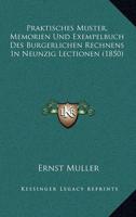 Praktisches Muster, Memorien Und Exempelbuch Des Burgerlichen Rechnens In Neunzig Lectionen (1850)