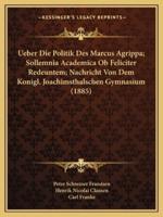 Ueber Die Politik Des Marcus Agrippa; Sollemnia Academica Ob Feliciter Redeuntem; Nachricht Von Dem Konigl. Joachimsthalschen Gymnasium (1885)