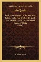 Delle Giurisdizioni Ne' Diversi Stati Italiani Dalla Fine Del Secolo XVIII Alla Pubblicazione De' Codici Pel Regno D' Italia (1886)