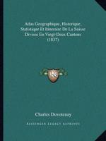 Atlas Geographique, Historique, Statistique Et Itineraire De La Suisse Divisee En Vingt-Deux Cantons (1837)