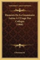 Elements De La Grammaire Latine A L'Usage Des Colleges (1868)