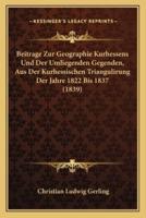 Beitrage Zur Geographie Kurhessens Und Der Umliegenden Gegenden, Aus Der Kurhessischen Triangulirung Der Jahre 1822 Bis 1837 (1839)