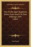 Das Tiroler Jager-Regiment Kaiser Franz Josef I In Dem Feldzuge, 1859 (1864)