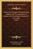 Extraits Des Enquetes Parlementaires Anglaises Sur Les Questions De Banque, De Circulation Monetaire Et De Credit (1865)