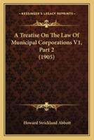 A Treatise On The Law Of Municipal Corporations V1, Part 2 (1905)