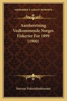 Aarsberetning Vedkommende Norges Fiskerier For 1899 (1900)