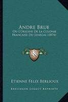 Andre Brue Ou L'Origine De La Colonie Francaise Du Senegal (1874)