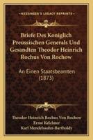 Briefe Des Koniglich Preussischen Generals Und Gesandten Theodor Heinrich Rochus Von Rochow