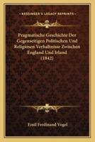 Pragmatische Geschichte Der Gegenseitigen Politischen Und Religiosen Verhaltnisse Zwischen England Und Irland (1842)