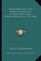 Arbeiterpolitik Und Wirtschaftspflege In Der Deutschen Stadteverwaltung V2 (1904)