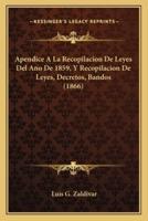 Apendice A La Recopilacion De Leyes Del Ano De 1859, Y Recopilacion De Leyes, Decretos, Bandos (1866)