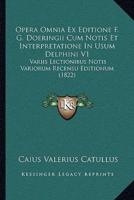 Opera Omnia Ex Editione F. G. Doeringii Cum Notis Et Interpretatione In Usum Delphini V1