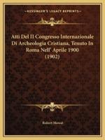 Atti Del II Congresso Internazionale Di Archeologia Cristiana, Tenuto In Roma Nell' Aprile 1900 (1902)
