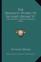 The Dramatic Works Of Richard Brome V1