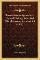 Recreations In Agriculture, Natural History, Arts, And Miscellaneous Literature V3 (1800)