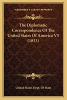 The Diplomatic Correspondence Of The United States Of America V5 (1833)