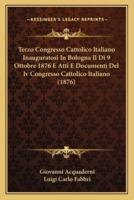Terzo Congresso Cattolico Italiano Inauguratosi In Bologna Il Di 9 Ottobre 1876 E Atti E Documenti Del Iv Congresso Cattolico Italiano (1876)