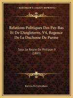 Relations Politiques Des Pay-Bas Et De L'Angleterre, V4, Regence De La Duchesse De Parme