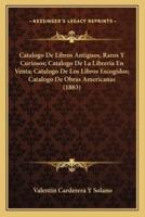 Catalogo De Libros Antiguos, Raros Y Curiosos; Catalogo De La Libreria En Venta; Catalogo De Los Libros Escogidos; Catalogo De Obras Americanas (1883)