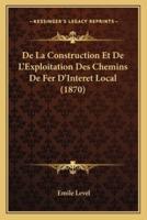 De La Construction Et De L'Exploitation Des Chemins De Fer D'Interet Local (1870)