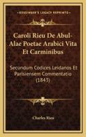 Caroli Rieu De Abul-Alae Poetae Arabici Vita Et Carminibus