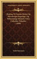 Biedrag Til Danske Slottes Og Herreborges Bygnings- Og Befoestnings-Historie I Den Catholske Tidsalder (1840)