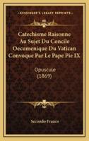 Catechisme Raisonne Au Sujet Du Concile Oecumenique Du Vatican Convoque Par Le Pape Pie IX