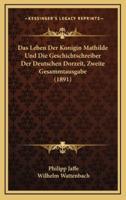 Das Leben Der Konigin Mathilde Und Die Geschichtschreiber Der Deutschen Dorzeit, Zweite Gesammtausgabe (1891)