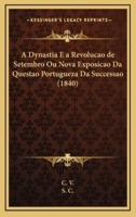 A Dynastia E a Revolucao De Setembro Ou Nova Exposicao Da Questao Portugueza Da Successao (1840)