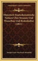 Historisch-Staatsokonomische Notizen Uber Strassen-Und Wasserbau Und Bodenkultur (1811)