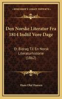Den Norske Literatur Fra 1814 Indtil Vore Dage