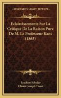 Eclaircissements Sur La Critique De La Raison Pure De M. Le Professeur Kant (1865)