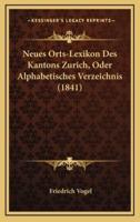 Neues Orts-Lexikon Des Kantons Zurich, Oder Alphabetisches Verzeichnis (1841)
